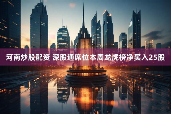 河南炒股配资 深股通席位本周龙虎榜净买入25股