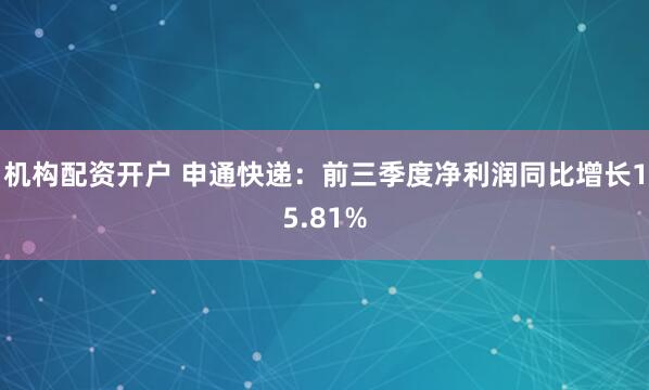 机构配资开户 申通快递：前三季度净利润同比增长15.81%