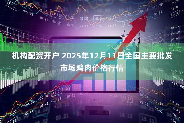 机构配资开户 2025年12月11日全国主要批发市场鸡肉价格行情