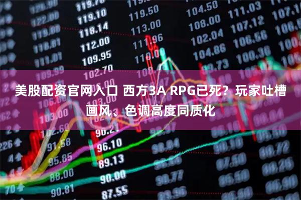 美股配资官网入口 西方3A RPG已死？玩家吐槽画风、色调高度同质化