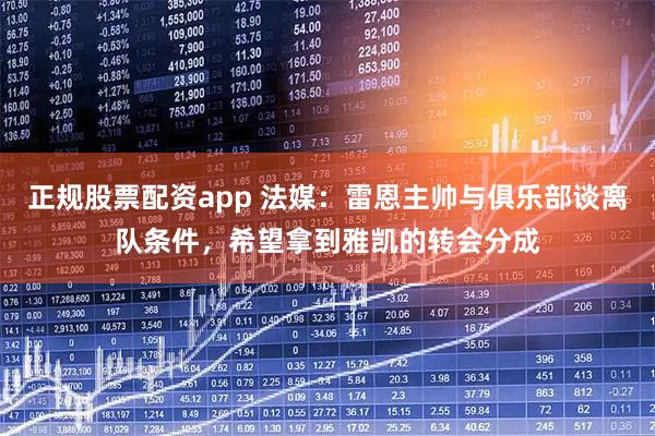 正规股票配资app 法媒：雷恩主帅与俱乐部谈离队条件，希望拿到雅凯的转会分成