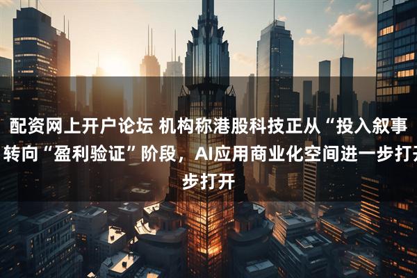 配资网上开户论坛 机构称港股科技正从“投入叙事”转向“盈利验证”阶段，AI应用商业化空间进一步打开